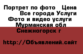 Портрет по фото › Цена ­ 700 - Все города Услуги » Фото и видео услуги   . Мурманская обл.,Снежногорск г.